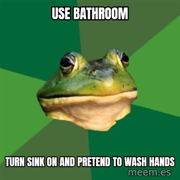 Foul Bachelor Frog meme: use bathroom / turn sink on and pretend to wash hands