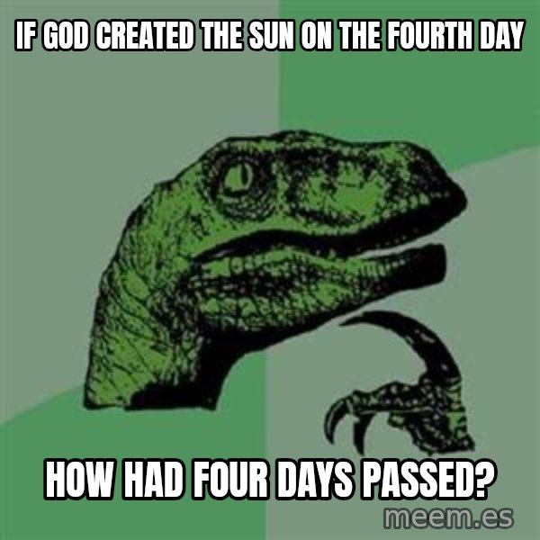 Philosoraptor meme: IF GOD CREATED THE SUN ON THE FOURTH DAY / HOW HAD FOUR DAYS PASSED?