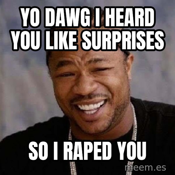 Yo Dawg meme: yo dawg i heard you like surprises / so i raped you