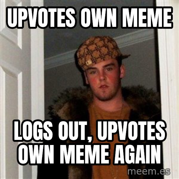 Scumbag Steve meme: upvotes own meme / logs out, upvotes own meme again
