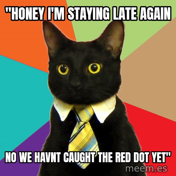 Business Cat meme: "honey I'm staying late again / no we havnt caught the red dot yet"