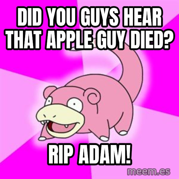 Slowpoke meme: DID YOU GUYS HEAR THAT APPLE GUY DIED? / RIP ADAM!