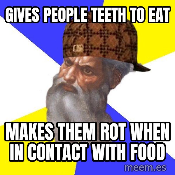 Scumbag God meme: Gives people teeth to eat / makes them rot when in contact with food