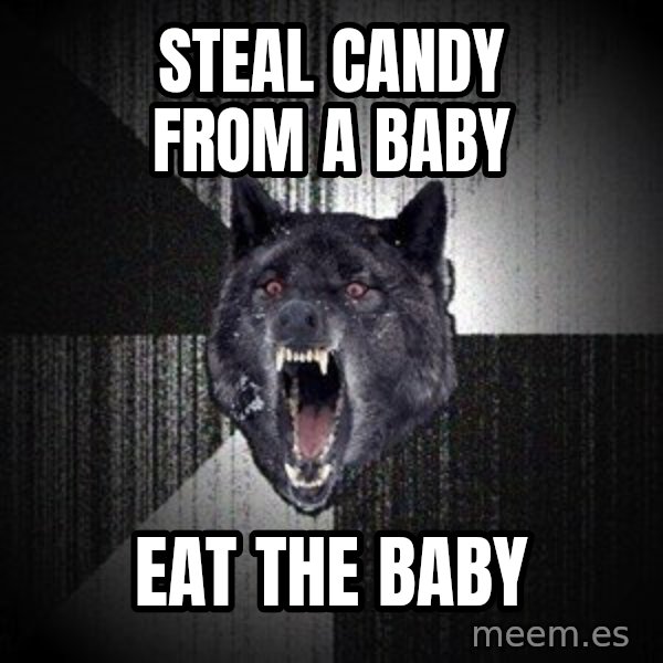 Insanity Wolf meme: steal candy from a baby / eat the baby