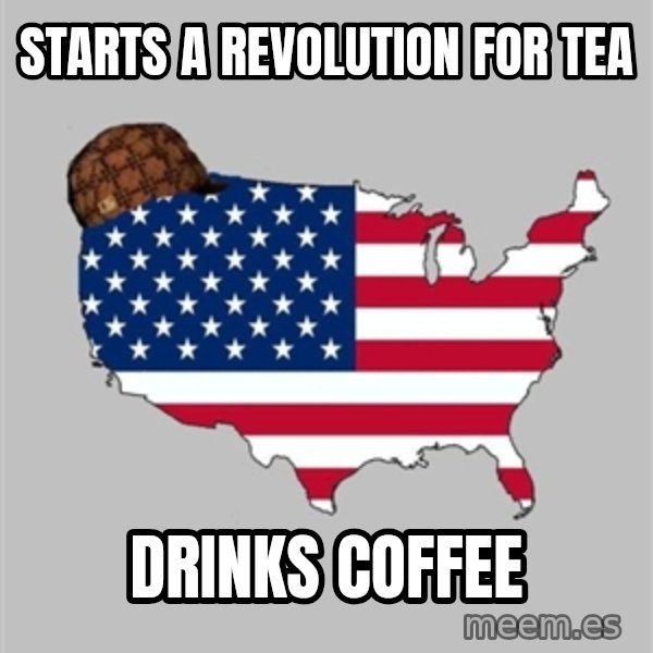 Scumbag America2 meme: Starts a revolution for tea / drinks coffee