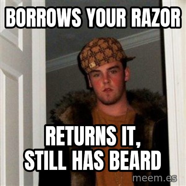 Scumbag Steve meme: Borrows your razor / REturns it, stIll has beard