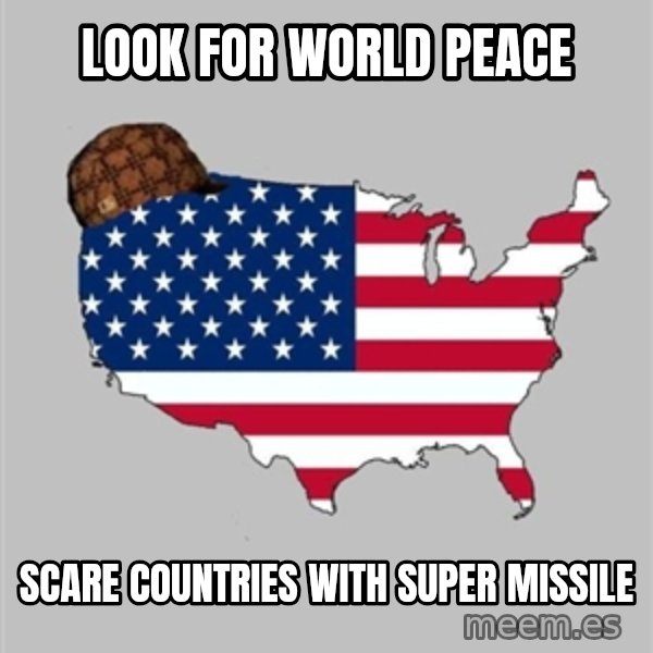 Scumbag America2 meme: LOOK FOR WORLD PEACE / SCARE COUNTRIES WITH SUPER MISSILE