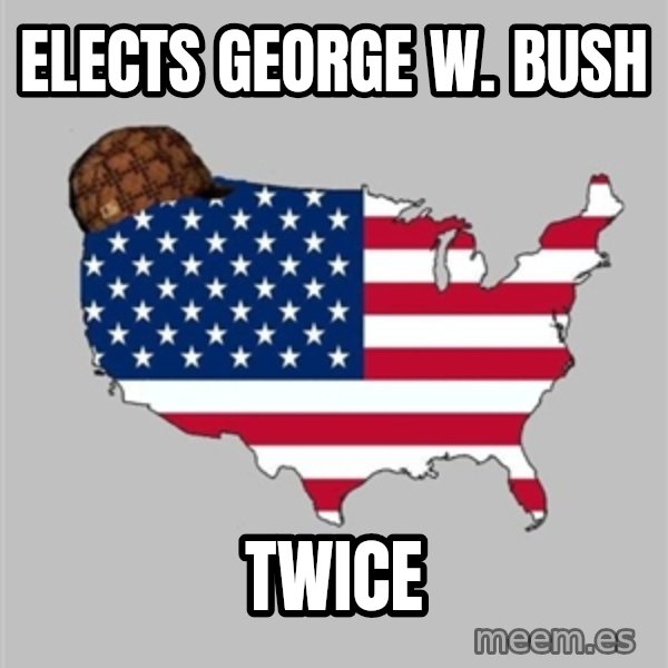 Scumbag America2 meme: elects George w. bush / twice