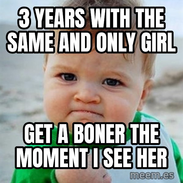 Victory Baby meme: 3 years with the same and only girl / get a boner the moment i see her