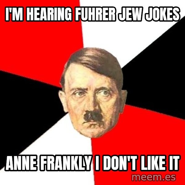 Advice Hitler meme: i'm hearing fuhrer jew jokes / anne frankly i don't like it