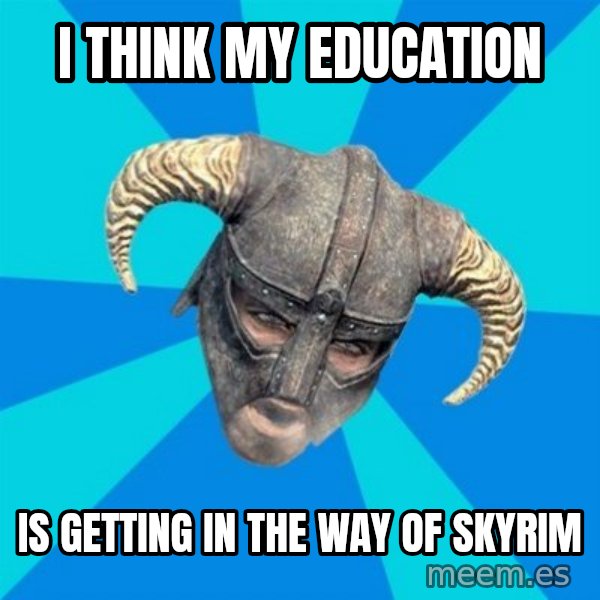 skyrim stan meme: I think my education / is getting in the way of skyrim