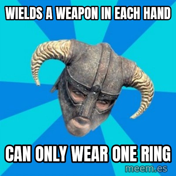 skyrim stan meme: wields a weapon in each hand / can only wear one ring