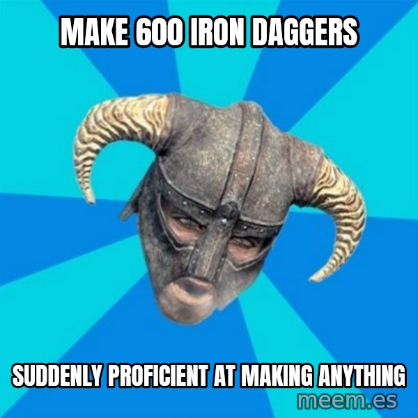 skyrim stan meme: Make 600 iron daggers / suddenly proficient at making anything