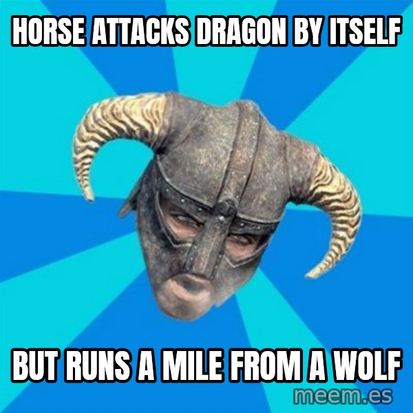 skyrim stan meme: HOrse attacks dragon by itself / But runs a mile from a wolf