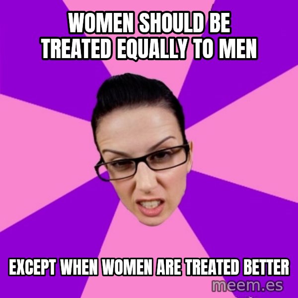 Privilege Denying Feminist meme: women should be treated EQUALLY to men / except when women are treated better