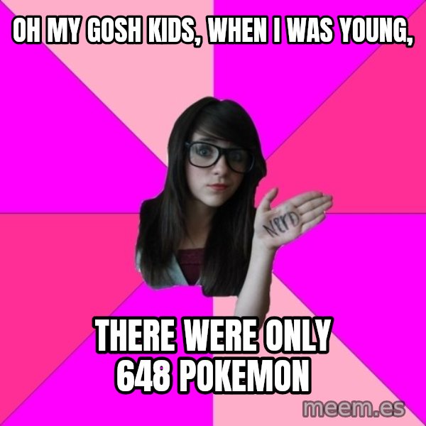 Idiot Nerd Girl meme: oh my gosh kids, When I was young, / there were only 648 Pokemon