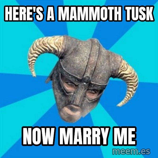 skyrim stan meme: Here's a mammoth tusk / now marry me