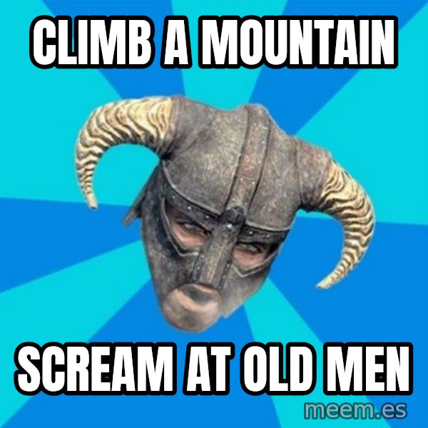 skyrim stan meme: Climb a mountain / scream at old men