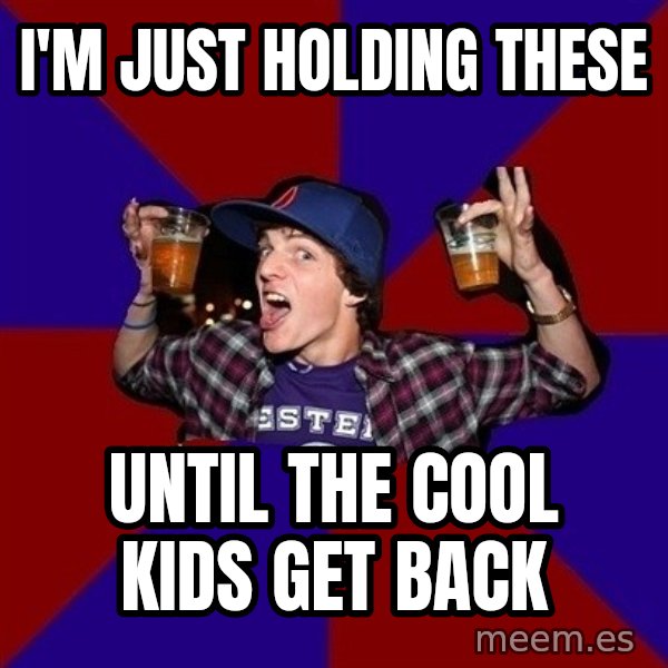 Sunny Student meme: I'm just holding these / until the cool kids get back