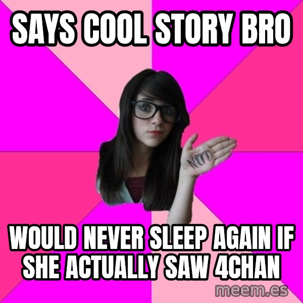 Idiot Nerd Girl meme: Says cool story bro / would never sleep again if she actually saw 4chan