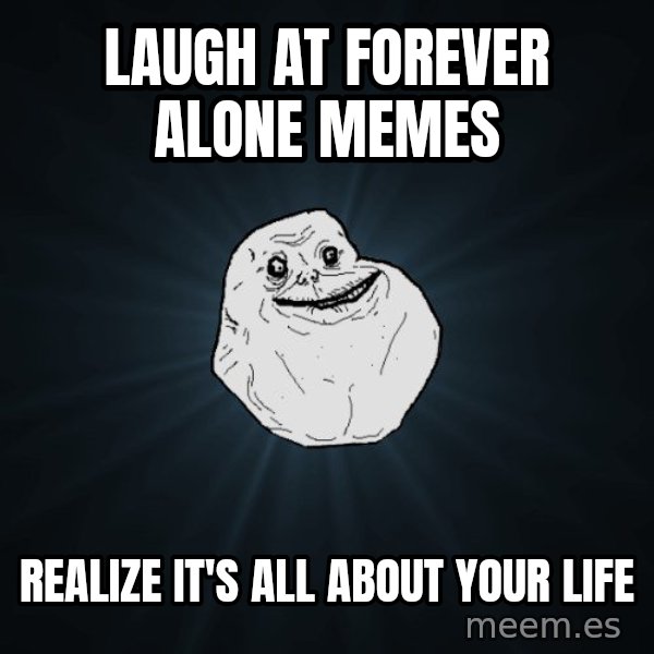 Forever Alone meme: LAUGH AT FOREVER ALONE MEMES / REALIZE IT'S ALL ABOUT YOUR LIFE
