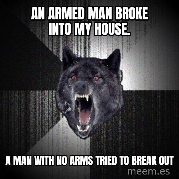 Insanity Wolf meme: An Armed man broke into my house. / A man with no arms tried to break out