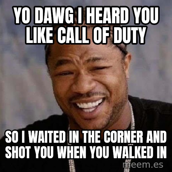Yo Dawg meme: yo dawg i heard you like Call of duty / so i waited in the corner and shot you when you walked in