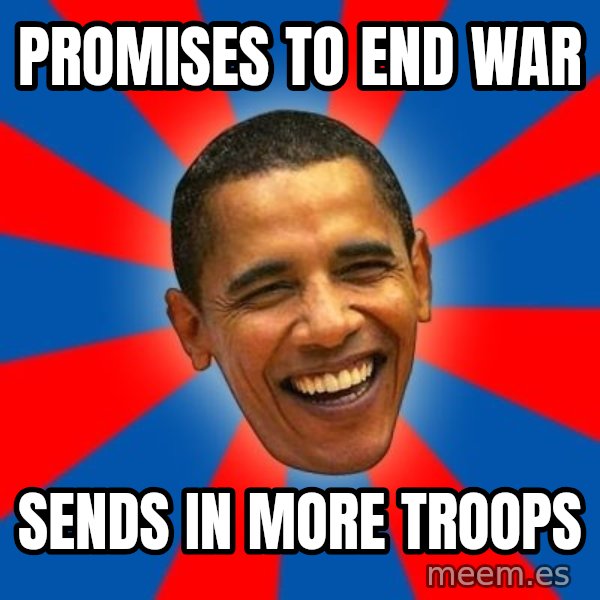 Obama meme: pROMISES TO END WAR / sENDS IN MORE TROOPS