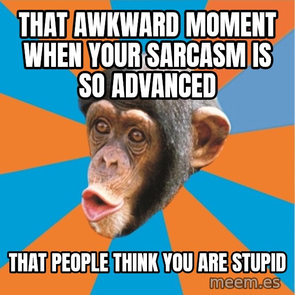 Stupid Monkey meme: that awkward moment when your sarcasm is so advanced / that people think you are stupid