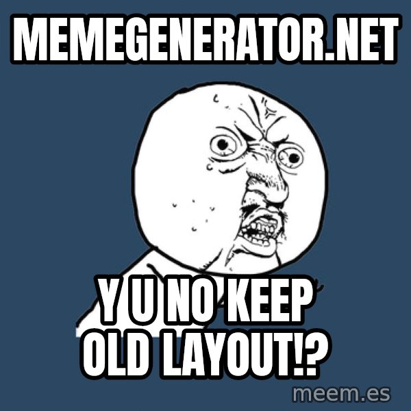 Y U No meme: memegenerator.net / y u no keep old layout!?