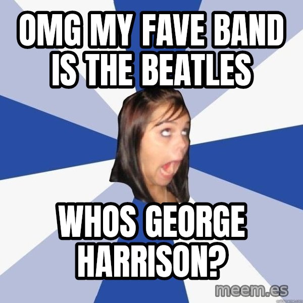 Annoying Facebook Girl meme: omg my fave band is the beatles / Whos george harrison?