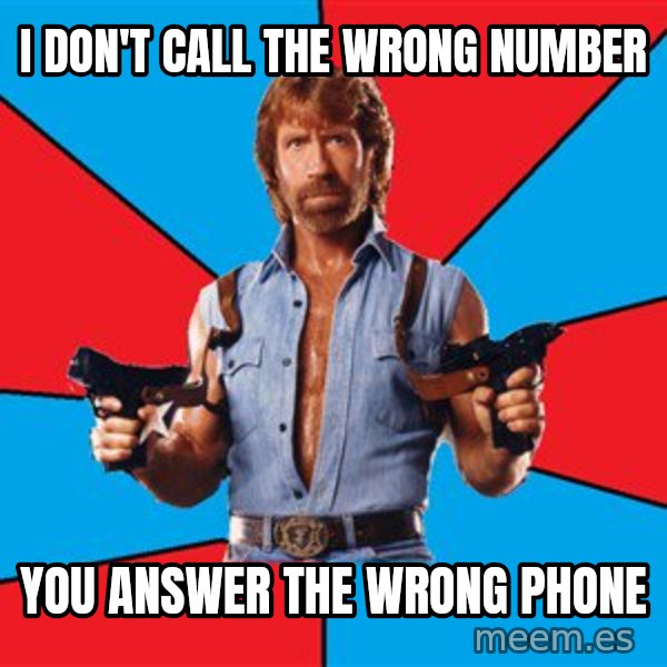 Chuck Norris  meme: I don't call the wrong number / You answer the wrong phone