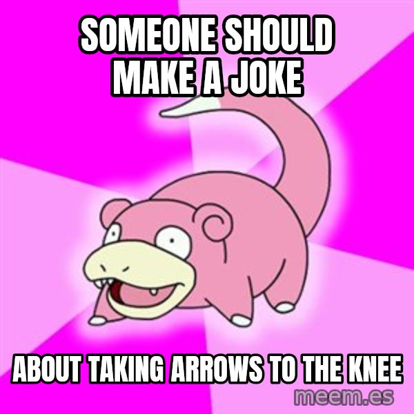 Slowpoke meme: someone should make a joke / about taking arrows to the knee