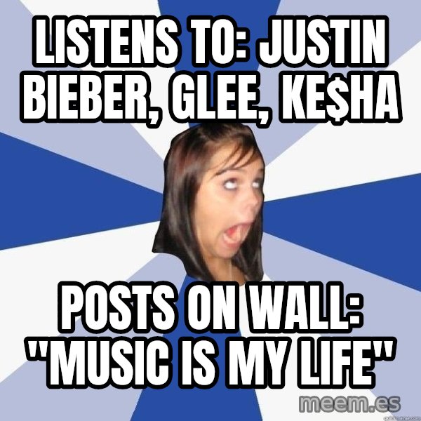 Annoying Facebook Girl meme: Listens to: Justin Bieber, Glee, ke$ha / posts on Wall: "Music is my Life"