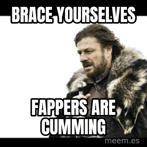 Winter is Coming meme: brace Yourselves / fappers are cumming