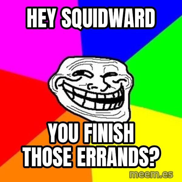 Trollface meme: hey squidward / you finish those errands?