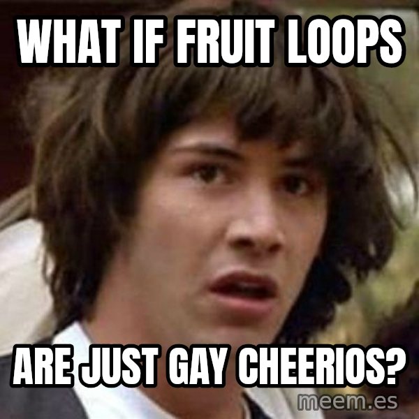Conspiracy Keanu meme: What if fruit loops / are just gay cheerios?