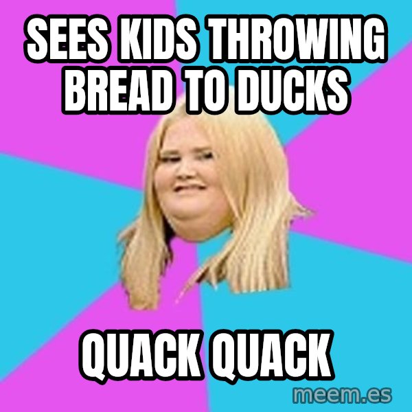 Fat Girl meme: sees kids throwing bread to ducks / Quack Quack