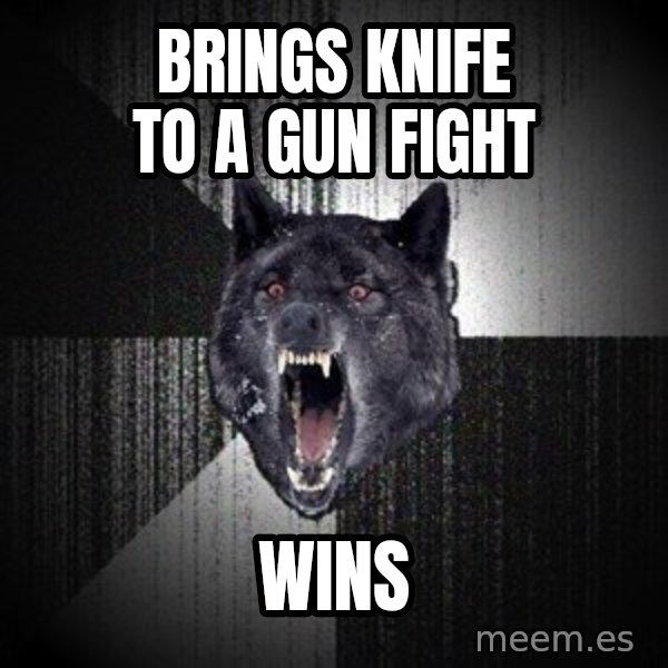 Insanity Wolf meme: Brings knife to a gun fight / wins