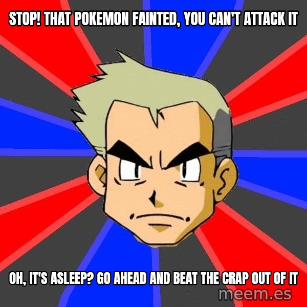 Professor Oak meme: stop! that pokemon fainted, you can't attack it / oh, it's asleep? go ahead and beat the crap out of it