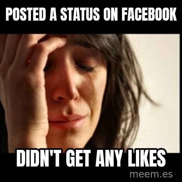 First World Problems meme: posted a status on facebook / didn't get any likes