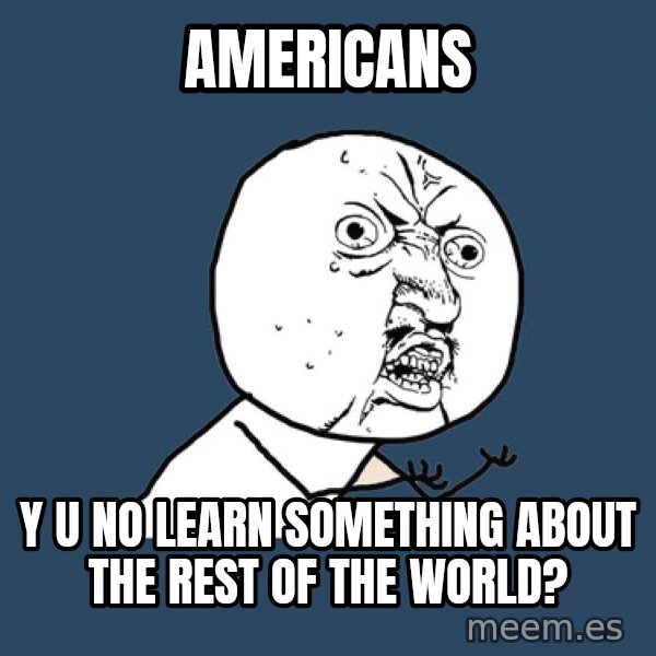 Y U No meme: Americans / Y u no learn something about the rest of the world?