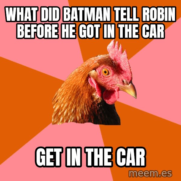 Anti Joke Chicken meme: What did batman tell robin before he got in the car / get in the car