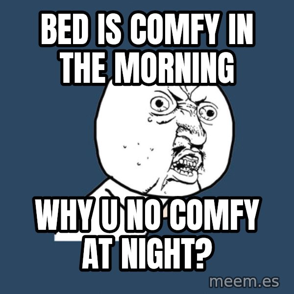 Y U No meme: bed is comfy in the morning / why u no comfy at night?