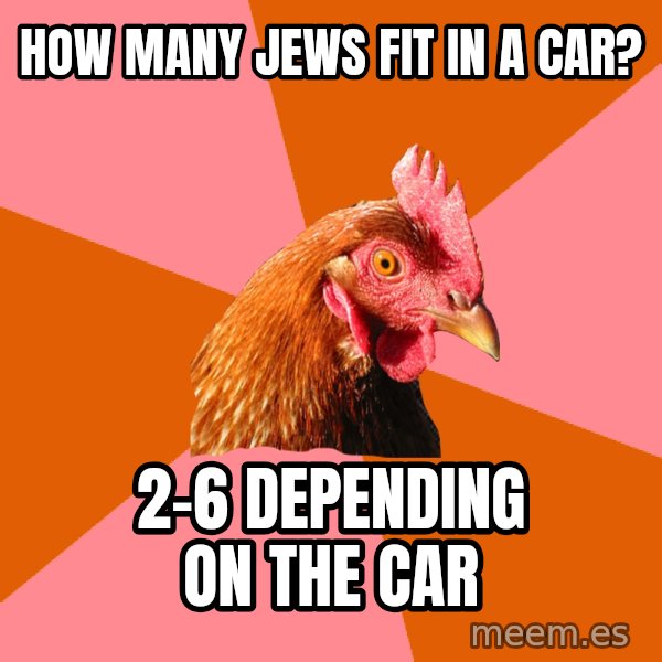 Anti Joke Chicken meme: how many jews fit in a car? / 2-6 depending on the car