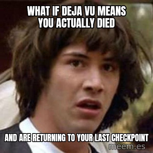 Conspiracy Keanu meme: What if deja vu means you actually died / and are returning to your last checkpoint