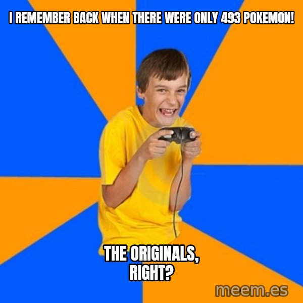 Annoying Gamer Kid meme: I REMEMBER BACK WHEN THERE WERE ONLY 493 POKEMON! / THE ORIGINALS, RIGHT?