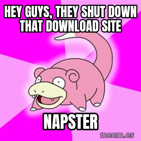 Slowpoke meme: Hey guys, they shut down that download site / Napster