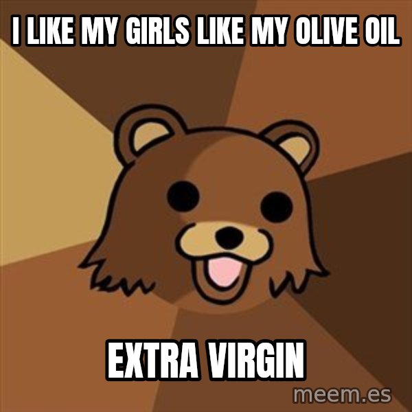 Pedobear meme: i like my girls like my olive oil / extra virgin