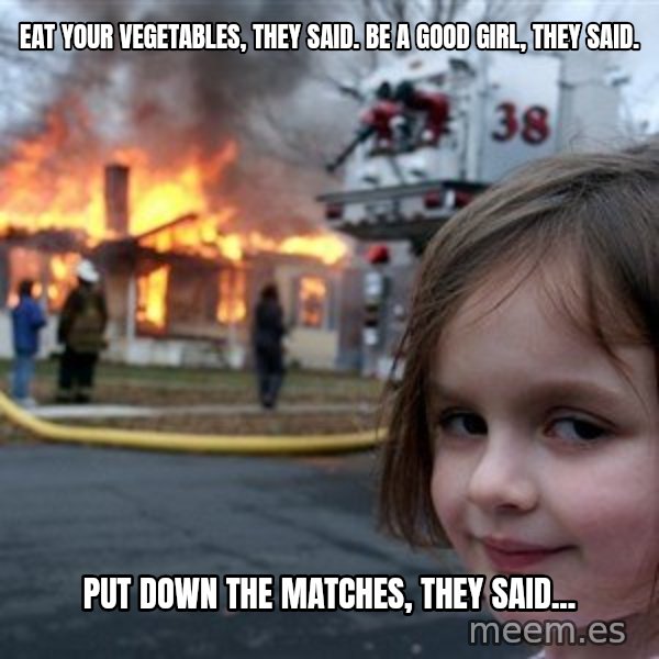 Disaster Girl meme: Eat your vegetables, they said. Be a good girl, they said. / Put down the matches, they said...